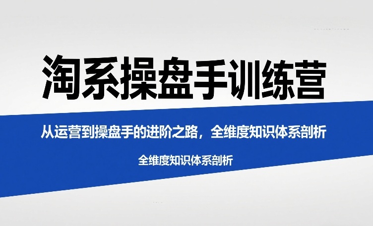 淘系操盘手训练营，从运营到操盘手的进阶之路，全维度知识体系剖析(更新)牛品源码-源码下载-源码社区-zblog主题插件-PHP源码-三合一源码-直播源码-短视频源码-APP源码-即时通讯-源码-交友源码牛品源码