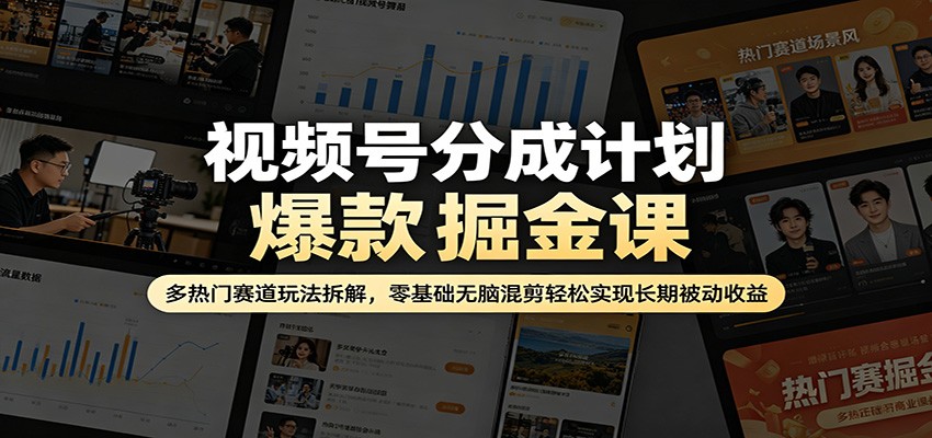 视频号分成计划爆款掘金课：多热门赛道玩法拆解，零基础无脑混剪轻松实现长期被动收益牛品源码-源码下载-源码社区-zblog主题插件-PHP源码-三合一源码-直播源码-短视频源码-APP源码-即时通讯-源码-交友源码牛品源码