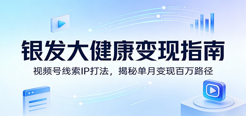银发大健康变现指南：视频号线索IP打法，揭秘单月变现百万路径牛品源码-源码下载-源码社区-zblog主题插件-PHP源码-三合一源码-直播源码-短视频源码-APP源码-即时通讯-源码-交友源码牛品源码