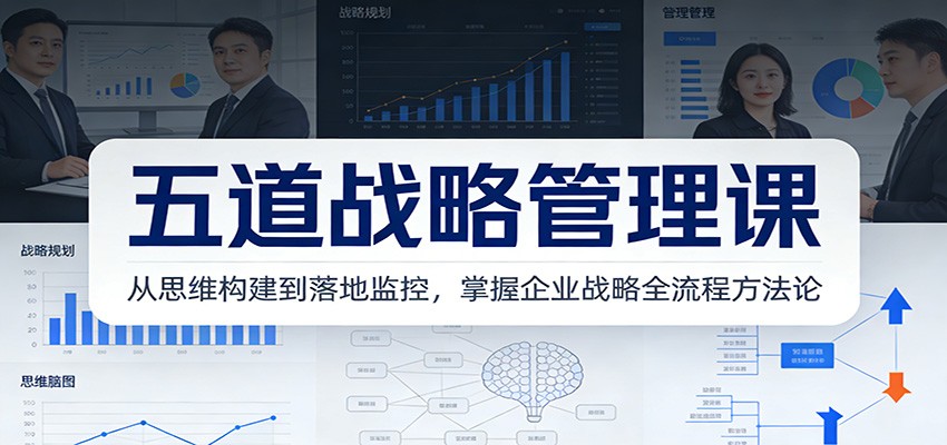 五道战略管理课：从思维构建到落地监控，掌握企业战略全流程方法论牛品源码-源码下载-源码社区-zblog主题插件-PHP源码-三合一源码-直播源码-短视频源码-APP源码-即时通讯-源码-交友源码牛品源码