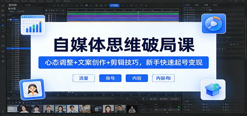 自媒体思维破局课：心态调整+文案创作+剪辑技巧，新手快速起号变现牛品源码-源码下载-源码社区-zblog主题插件-PHP源码-三合一源码-直播源码-短视频源码-APP源码-即时通讯-源码-交友源码牛品源码