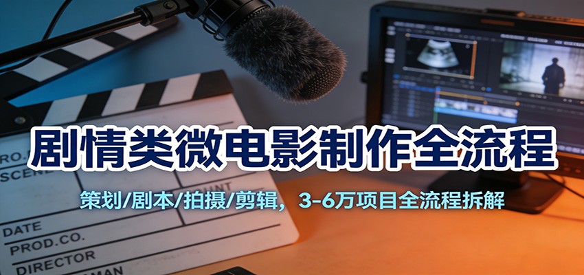 剧情类微电影制作全流程:策划/剧本/拍摄/剪辑,3-6万项目全流程拆解牛品源码-源码下载-源码社区-zblog主题插件-PHP源码-三合一源码-直播源码-短视频源码-APP源码-即时通讯-源码-交友源码牛品源码