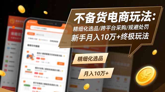 不备货电商玩法：精细化选品/跨平台采购/规避处罚，新手月入10万+终极玩法牛品源码-源码下载-源码社区-zblog主题插件-PHP源码-三合一源码-直播源码-短视频源码-APP源码-即时通讯-源码-交友源码牛品源码