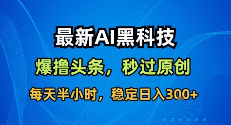 最新AI黑科技撸头条收益软件，无需指令，原创度直接拉满，每日稳定收益3张【揭秘】牛品源码-源码下载-源码社区-zblog主题插件-PHP源码-三合一源码-直播源码-短视频源码-APP源码-即时通讯-源码-交友源码牛品源码