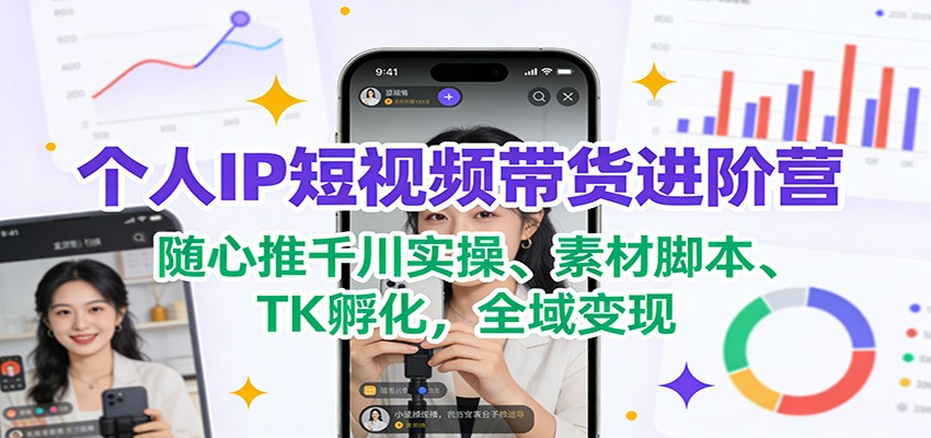个人IP短视频带货进阶营：随心推千川实操、素材脚本、TK孵化，全域变现牛品源码-源码下载-源码社区-zblog主题插件-PHP源码-三合一源码-直播源码-短视频源码-APP源码-即时通讯-源码-交友源码牛品源码