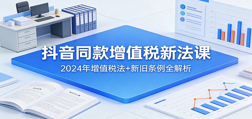 抖音同款增值税新法课:2024年增值税法+新旧条例全解析牛品源码-源码下载-源码社区-zblog主题插件-PHP源码-三合一源码-直播源码-短视频源码-APP源码-即时通讯-源码-交友源码牛品源码