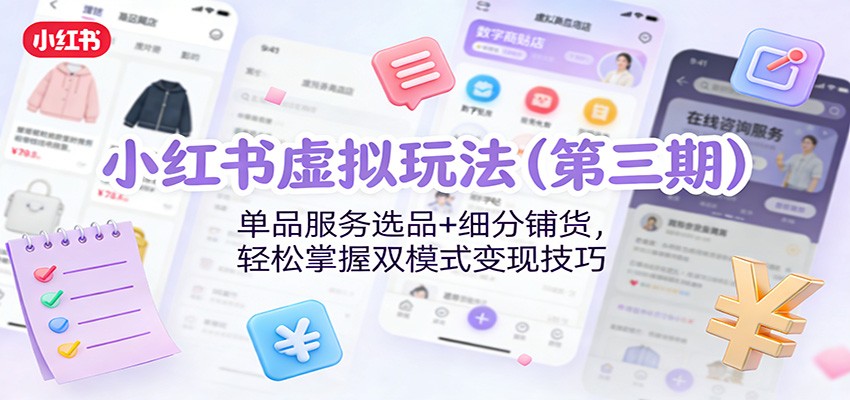 小红书虚拟玩法(第三期)：单品服务选品+细分铺货，轻松掌握双模式变现技巧牛品源码-源码下载-源码社区-zblog主题插件-PHP源码-三合一源码-直播源码-短视频源码-APP源码-即时通讯-源码-交友源码牛品源码
