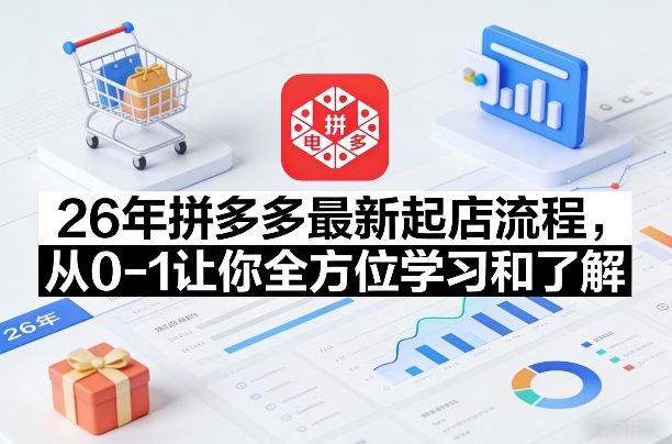 26年拼多多最新起店流程，从0-1让你全方位学习和了解(04月09日更新)牛品源码-源码下载-源码社区-zblog主题插件-PHP源码-三合一源码-直播源码-短视频源码-APP源码-即时通讯-源码-交友源码牛品源码
