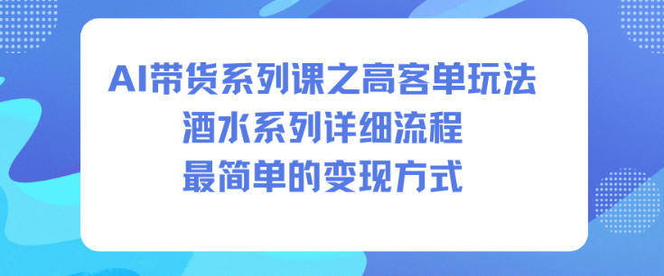 AI带货系列课之高客单玩法，酒水系列，详细流程，最简单的变现方式牛品源码-源码下载-源码社区-zblog主题插件-PHP源码-三合一源码-直播源码-短视频源码-APP源码-即时通讯-源码-交友源码牛品源码