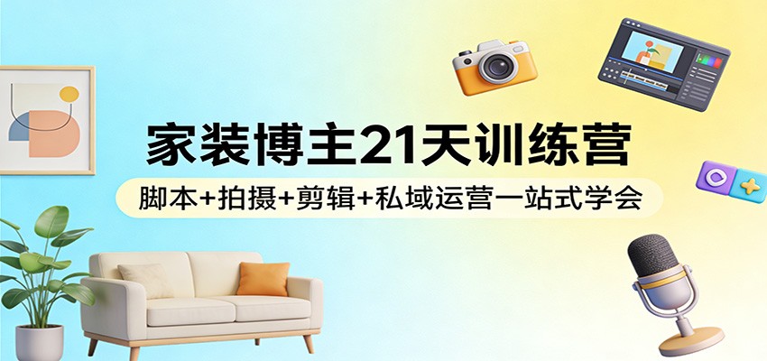 家装博主21天训练营:脚本+拍摄+剪辑+私域运营一站式学会牛品源码-源码下载-源码社区-zblog主题插件-PHP源码-三合一源码-直播源码-短视频源码-APP源码-即时通讯-源码-交友源码牛品源码