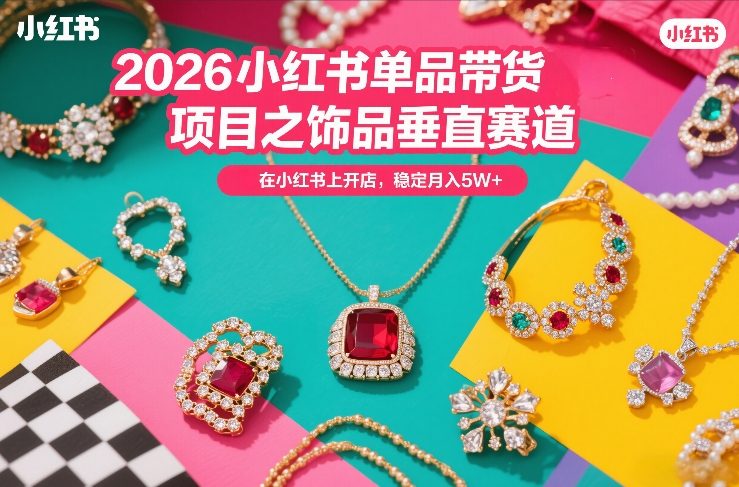 2026小红书单品带货项目之饰品垂直赛道,潮在小红书上开店,稳定月入5W+(更新0401)牛品源码-源码下载-源码社区-zblog主题插件-PHP源码-三合一源码-直播源码-短视频源码-APP源码-即时通讯-源码-交友源码牛品源码