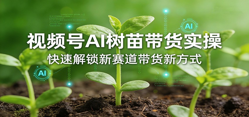 视频号AI树苗带货实操，快速解锁新赛道带货新方式牛品源码-源码下载-源码社区-zblog主题插件-PHP源码-三合一源码-直播源码-短视频源码-APP源码-即时通讯-源码-交友源码牛品源码