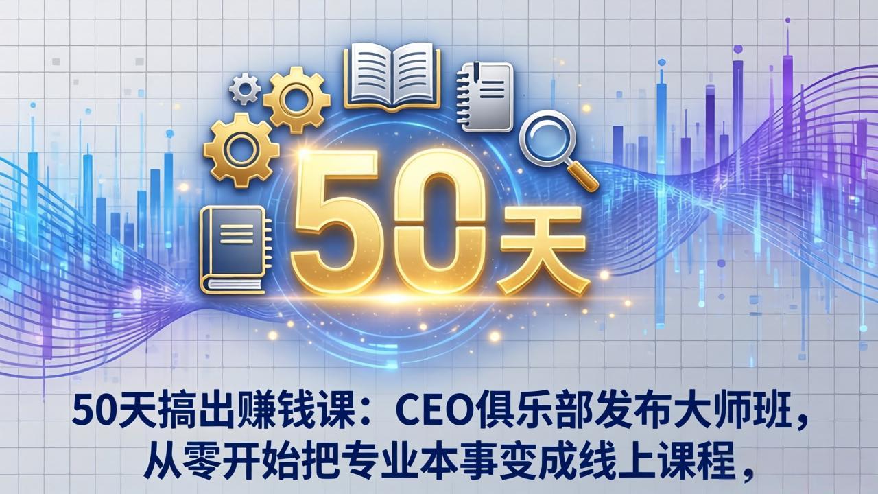 50天搞出赚钱课:CEO俱乐部发布大师班,从零开始把专业本事变成线上课程牛品源码-源码下载-源码社区-zblog主题插件-PHP源码-三合一源码-直播源码-短视频源码-APP源码-即时通讯-源码-交友源码牛品源码