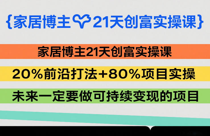 家居博主21天创富实操课,20%前沿打法+80%项目实操,未来一定要做可持续变现的项目牛品源码-源码下载-源码社区-zblog主题插件-PHP源码-三合一源码-直播源码-短视频源码-APP源码-即时通讯-源码-交友源码牛品源码