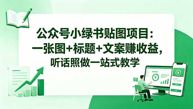 公众号小绿书贴图项目:一张图+标题+文案赚收益,听话照做一站式教学牛品源码-源码下载-源码社区-zblog主题插件-PHP源码-三合一源码-直播源码-短视频源码-APP源码-即时通讯-源码-交友源码牛品源码