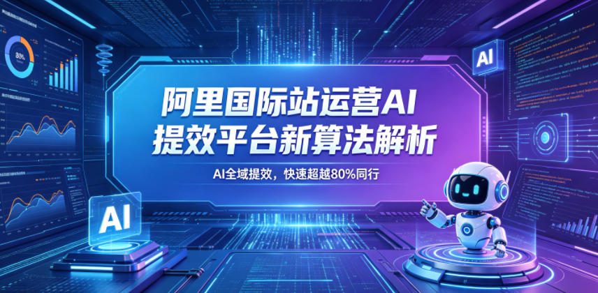 阿里国际站运营AI提效平台新算法解析26年5月新课,AI全域提效,快速超越80%同行牛品源码-源码下载-源码社区-zblog主题插件-PHP源码-三合一源码-直播源码-短视频源码-APP源码-即时通讯-源码-交友源码牛品源码