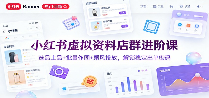 小红书虚拟资料店群进阶课:选品上品+批量作图+乘风投放,解锁稳定出单密码牛品源码-源码下载-源码社区-zblog主题插件-PHP源码-三合一源码-直播源码-短视频源码-APP源码-即时通讯-源码-交友源码牛品源码
