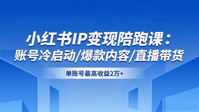 小红书IP变现陪跑课：账号冷启动/爆款内容/直播带货，单账号最高收益2万+牛品源码-源码下载-源码社区-zblog主题插件-PHP源码-三合一源码-直播源码-短视频源码-APP源码-即时通讯-源码-交友源码牛品源码