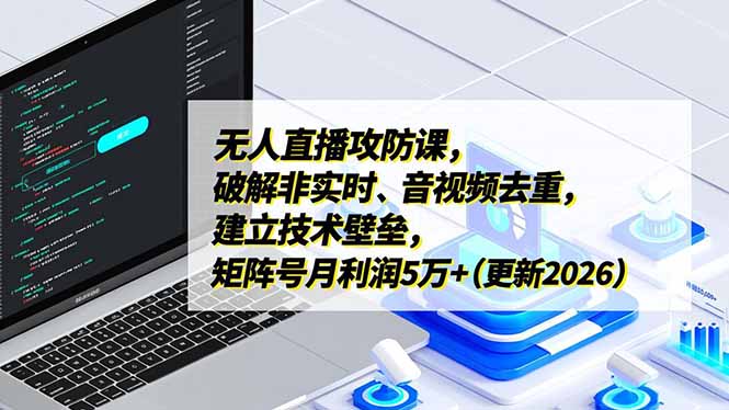 无人直播攻防课，破解非实时、音视频去重，建立技术壁垒，矩阵号月利润5万+(更新2026牛品源码-源码下载-源码社区-zblog主题插件-PHP源码-三合一源码-直播源码-短视频源码-APP源码-即时通讯-源码-交友源码牛品源码