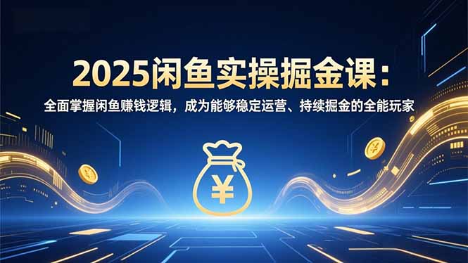 2025闲鱼实操掘金课：全面掌握闲鱼賺钱逻辑，成为能够稳定运营、持续掘金的全能玩家牛品源码-源码下载-源码社区-zblog主题插件-PHP源码-三合一源码-直播源码-短视频源码-APP源码-即时通讯-源码-交友源码牛品源码