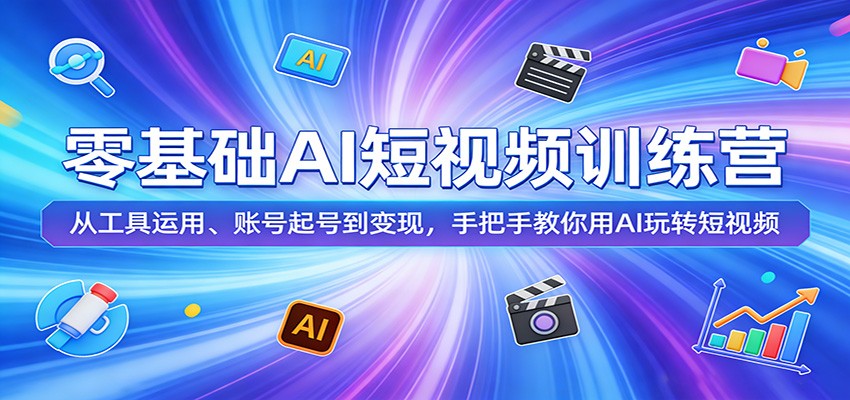 零基础AI短视频训练营：从工具运用、账号起号到变现，手把手教你用AI玩转短视频牛品源码-源码下载-源码社区-zblog主题插件-PHP源码-三合一源码-直播源码-短视频源码-APP源码-即时通讯-源码-交友源码牛品源码