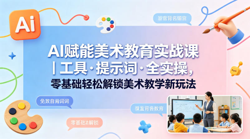 AI赋能美术教育实战课｜工具·提示词·全实操，零基础轻松解锁美术教学新玩法牛品源码-源码下载-源码社区-zblog主题插件-PHP源码-三合一源码-直播源码-短视频源码-APP源码-即时通讯-源码-交友源码牛品源码