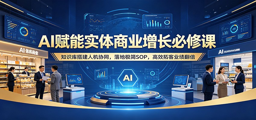 AI赋能实体商业增长必修课:知识库搭建人机协同,落地极简SOP,高效拓客业绩翻倍牛品源码-源码下载-源码社区-zblog主题插件-PHP源码-三合一源码-直播源码-短视频源码-APP源码-即时通讯-源码-交友源码牛品源码