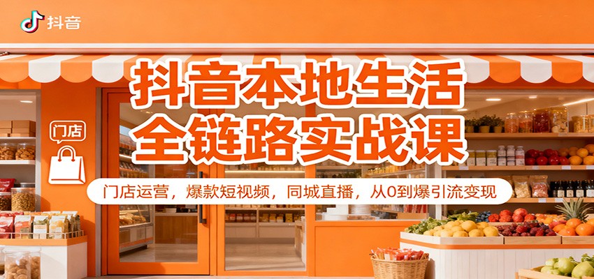 抖音本地生活全链路实战课：门店运营，爆款短视频，同城直播，从0到爆引流变现牛品源码-源码下载-源码社区-zblog主题插件-PHP源码-三合一源码-直播源码-短视频源码-APP源码-即时通讯-源码-交友源码牛品源码