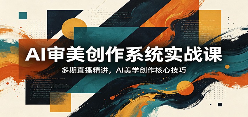 AI审美创作系统实战课，多期直播精讲，AI美学创作核心技巧牛品源码-源码下载-源码社区-zblog主题插件-PHP源码-三合一源码-直播源码-短视频源码-APP源码-即时通讯-源码-交友源码牛品源码