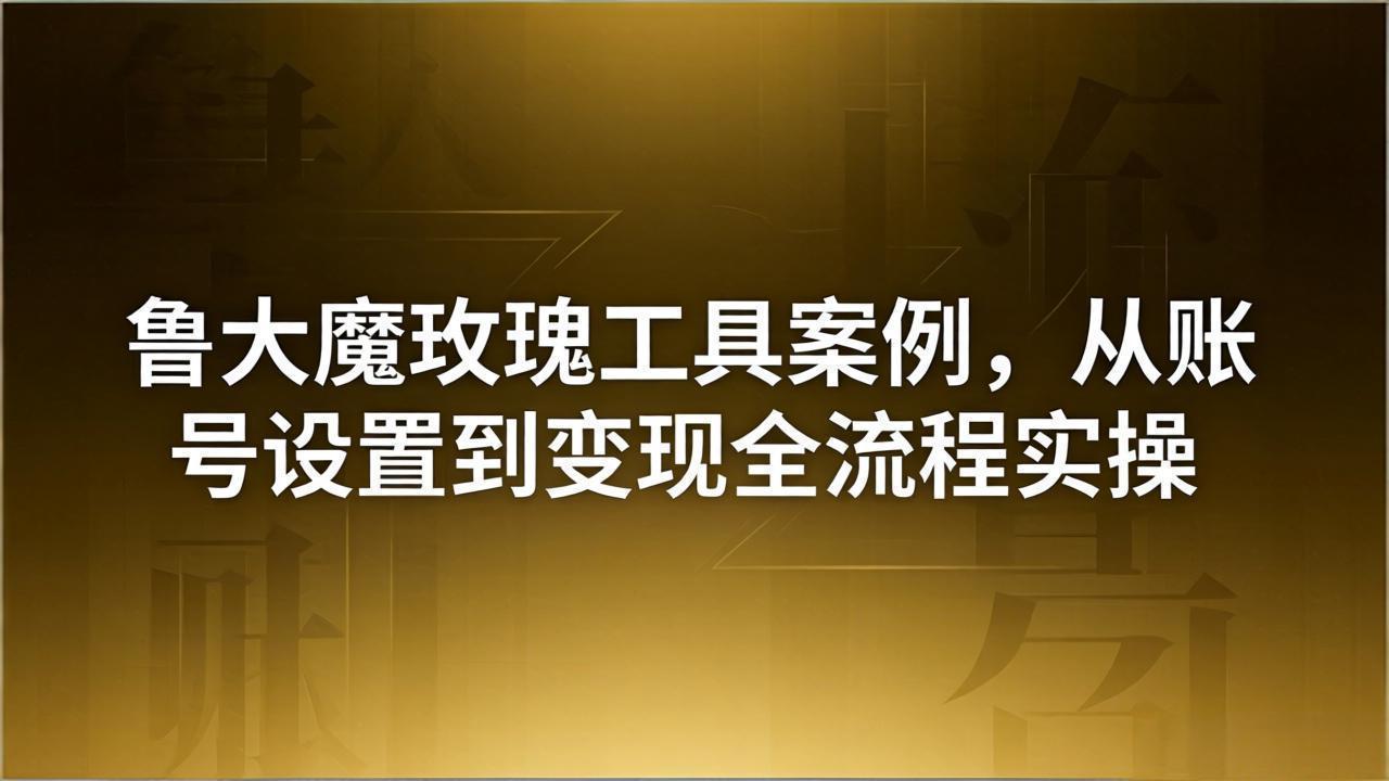 引流创业粉卖软件教学:鲁大魔玫瑰工具案例,从账号设置到变现全流程实操牛品源码-源码下载-源码社区-zblog主题插件-PHP源码-三合一源码-直播源码-短视频源码-APP源码-即时通讯-源码-交友源码牛品源码
