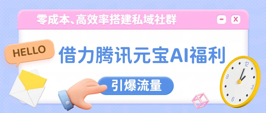 借力腾讯元宝AI福利,零成本、高效率搭建私域社群,引爆流量牛品源码-源码下载-源码社区-zblog主题插件-PHP源码-三合一源码-直播源码-短视频源码-APP源码-即时通讯-源码-交友源码牛品源码