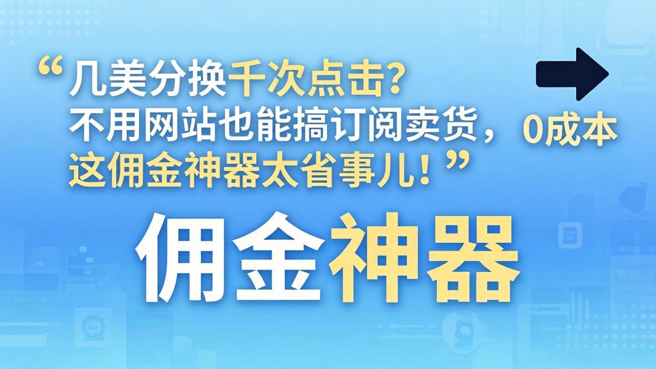 几美分换千次点击？不用网站也能搞订阅卖货，这佣金神器太省事儿！牛品源码-源码下载-源码社区-zblog主题插件-PHP源码-三合一源码-直播源码-短视频源码-APP源码-即时通讯-源码-交友源码牛品源码