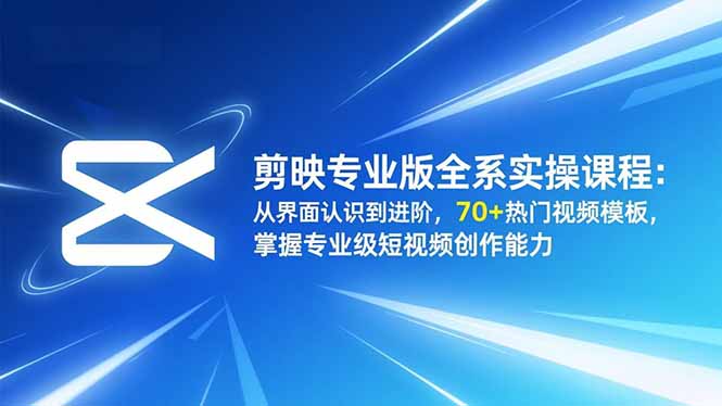 剪映专业版全系实操课程：从界面认识到进阶，70+热门视频模板，掌握专业级短视频创作能力牛品源码-源码下载-源码社区-zblog主题插件-PHP源码-三合一源码-直播源码-短视频源码-APP源码-即时通讯-源码-交友源码牛品源码