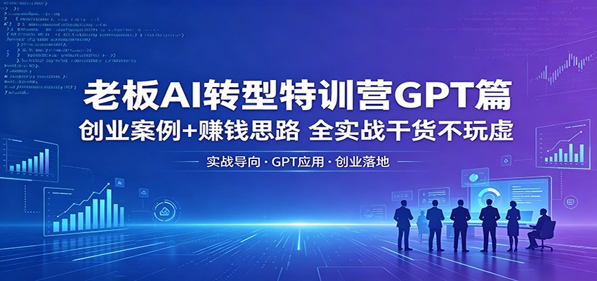 老板AI转型特训营GPT篇：创业案例+赚钱思路，全实战干货不玩虚牛品源码-源码下载-源码社区-zblog主题插件-PHP源码-三合一源码-直播源码-短视频源码-APP源码-即时通讯-源码-交友源码牛品源码