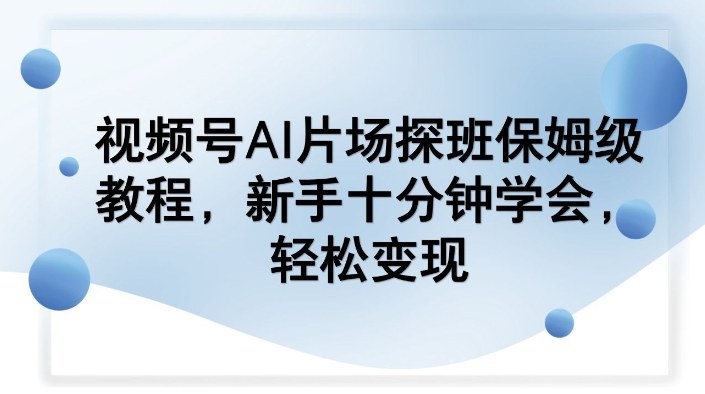 视频号AI片场探班保姆级教程，新手十分钟学会，轻松变现牛品源码-源码下载-源码社区-zblog主题插件-PHP源码-三合一源码-直播源码-短视频源码-APP源码-即时通讯-源码-交友源码牛品源码