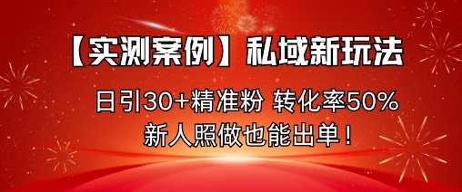 【实测案例】私域新玩法,日引30+精准粉,转化率50%,新人照做也能出单!牛品源码-源码下载-源码社区-zblog主题插件-PHP源码-三合一源码-直播源码-短视频源码-APP源码-即时通讯-源码-交友源码牛品源码