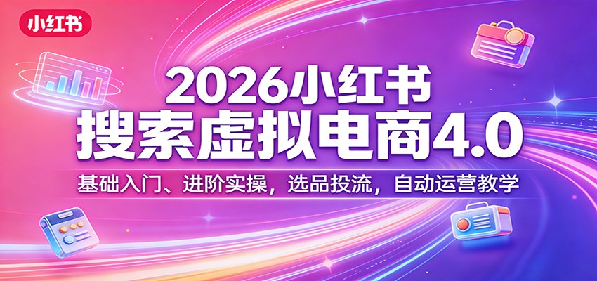 2026小红书搜索虚拟电商4.0：基础入门、进阶实操，选品投流，自动运营教学牛品源码-源码下载-源码社区-zblog主题插件-PHP源码-三合一源码-直播源码-短视频源码-APP源码-即时通讯-源码-交友源码牛品源码