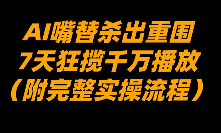 AI嘴替杀出重围，7天狂揽千万播放！(附完整实操流程)牛品源码-源码下载-源码社区-zblog主题插件-PHP源码-三合一源码-直播源码-短视频源码-APP源码-即时通讯-源码-交友源码牛品源码