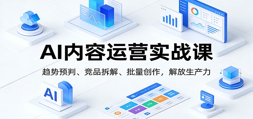 AI内容运营实战课:趋势预判、 竞品拆解、批量创作,解放生产力牛品源码-源码下载-源码社区-zblog主题插件-PHP源码-三合一源码-直播源码-短视频源码-APP源码-即时通讯-源码-交友源码牛品源码