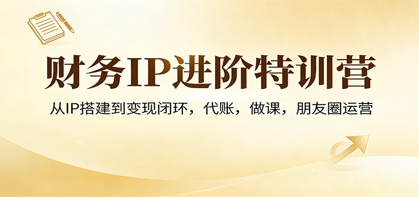 财务IP进阶特训营：从IP搭建到变现闭环，代账，做课，朋友圈运营牛品源码-源码下载-源码社区-zblog主题插件-PHP源码-三合一源码-直播源码-短视频源码-APP源码-即时通讯-源码-交友源码牛品源码
