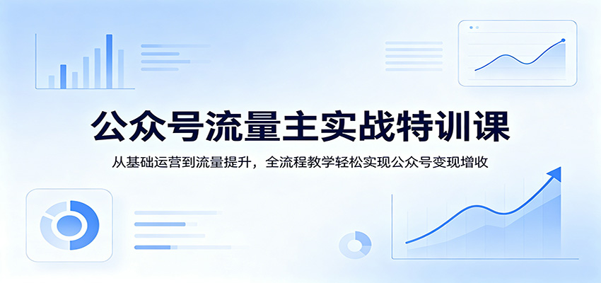 公众号流量主实战特训课：从基础运营到流量提升，全流程教学轻松实现公众号变现增收牛品源码-源码下载-源码社区-zblog主题插件-PHP源码-三合一源码-直播源码-短视频源码-APP源码-即时通讯-源码-交友源码牛品源码