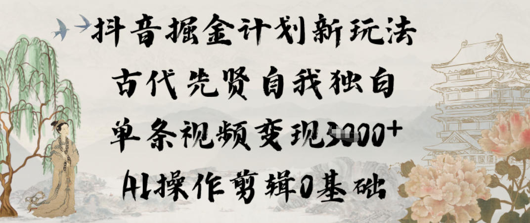 抖音掘金计划新玩法,古代先贤自我独白,单条视频变现1k+,AI操作剪辑0基础牛品源码-源码下载-源码社区-zblog主题插件-PHP源码-三合一源码-直播源码-短视频源码-APP源码-即时通讯-源码-交友源码牛品源码