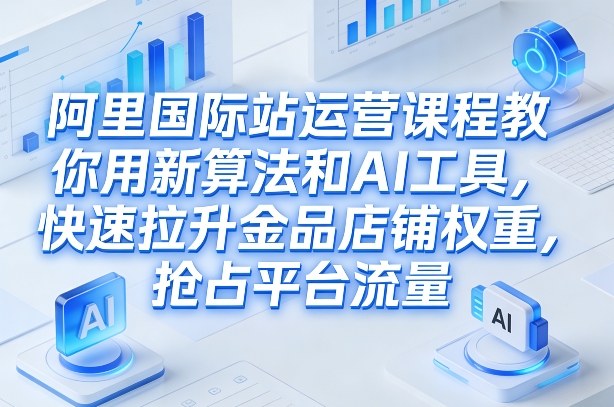 阿里国际站运营课程,教你用新算法和AI工具,快速拉升金品店铺权重,抢占平台流量(更新2026)牛品源码-源码下载-源码社区-zblog主题插件-PHP源码-三合一源码-直播源码-短视频源码-APP源码-即时通讯-源码-交友源码牛品源码