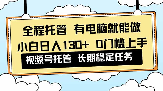 全程托管 解放双手，小白日入130+，视频号 0门槛上手实操牛品源码-源码下载-源码社区-zblog主题插件-PHP源码-三合一源码-直播源码-短视频源码-APP源码-即时通讯-源码-交友源码牛品源码
