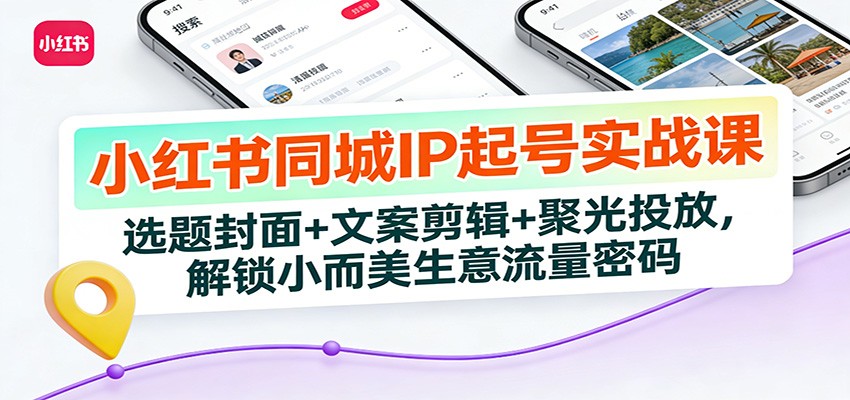 小红书同城IP起号实战课:选题封面+文案剪辑+聚光投放,解锁小而美生意流量密码牛品源码-源码下载-源码社区-zblog主题插件-PHP源码-三合一源码-直播源码-短视频源码-APP源码-即时通讯-源码-交友源码牛品源码