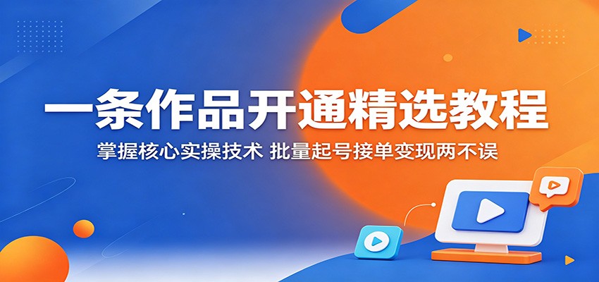 一条作品开通精选教程:掌握核心实操技术,批量起号接单变现两不误牛品源码-源码下载-源码社区-zblog主题插件-PHP源码-三合一源码-直播源码-短视频源码-APP源码-即时通讯-源码-交友源码牛品源码