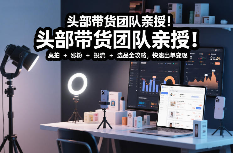 头部带货团队亲授！专业短视频实拍带货课：桌拍+涨粉+投流+选品全攻略，快速出单变现，月入2w+牛品源码-源码下载-源码社区-zblog主题插件-PHP源码-三合一源码-直播源码-短视频源码-APP源码-即时通讯-源码-交友源码牛品源码