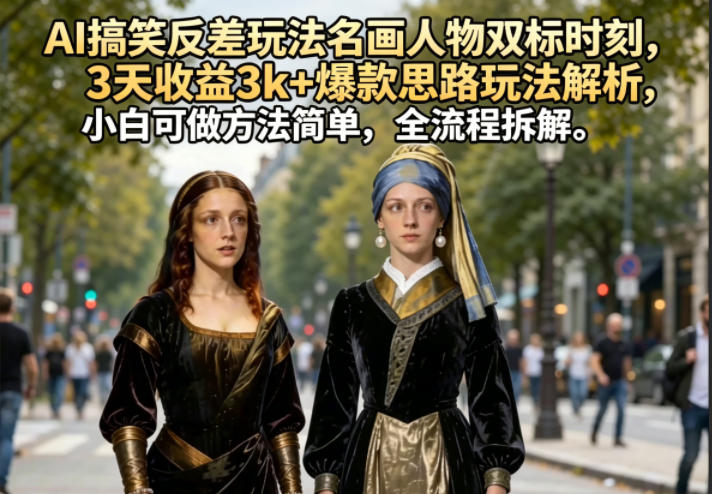 AI搞笑反差玩法名画人物双标时刻，3天收益3k+爆款思路玩法解析，小白可做方法简单，全流程拆解牛品源码-源码下载-源码社区-zblog主题插件-PHP源码-三合一源码-直播源码-短视频源码-APP源码-即时通讯-源码-交友源码牛品源码