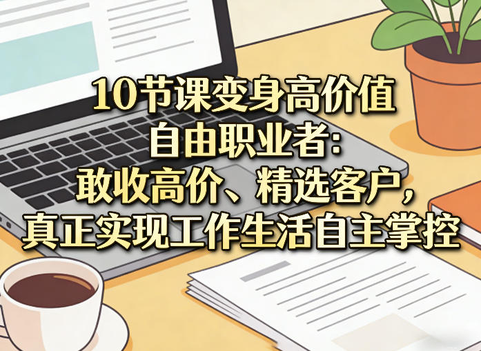 10节课变身高价值自由职业者:敢收高价、精选客户,真正实现工作生活自主掌控牛品源码-源码下载-源码社区-zblog主题插件-PHP源码-三合一源码-直播源码-短视频源码-APP源码-即时通讯-源码-交友源码牛品源码