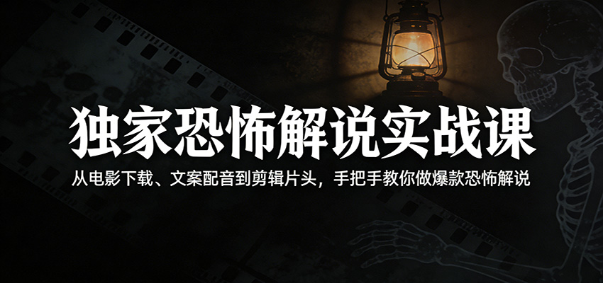 独家恐怖解说实战课：从电影下载、文案配音到剪辑片头，手把手教你做爆款恐怖解说牛品源码-源码下载-源码社区-zblog主题插件-PHP源码-三合一源码-直播源码-短视频源码-APP源码-即时通讯-源码-交友源码牛品源码